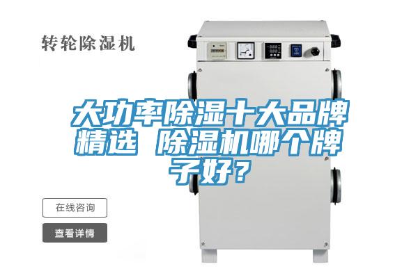 大功率除湿十大品牌精选 除湿机哪个牌子好？