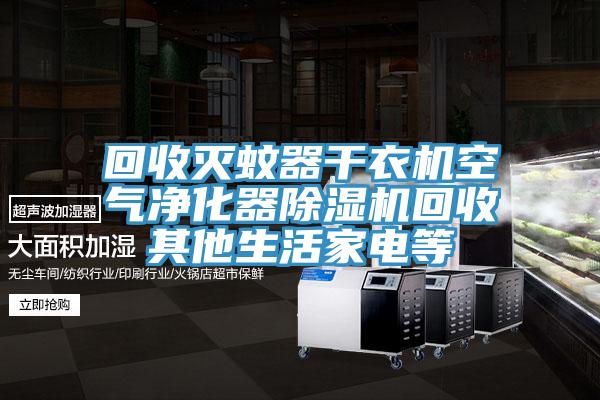 回收灭蚊器干衣机空气净化器除湿机回收其他生活家电等