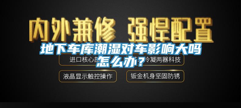 地下车库潮湿对车影响大吗怎么办？