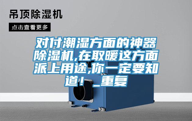 对付潮湿方面的神器除湿机,在取暖这方面派上用途,你一定要知道！_重复
