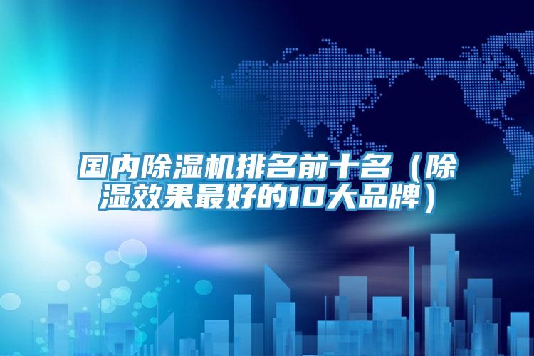 国内除湿机排名前十名（除湿效果最好的10大品牌）