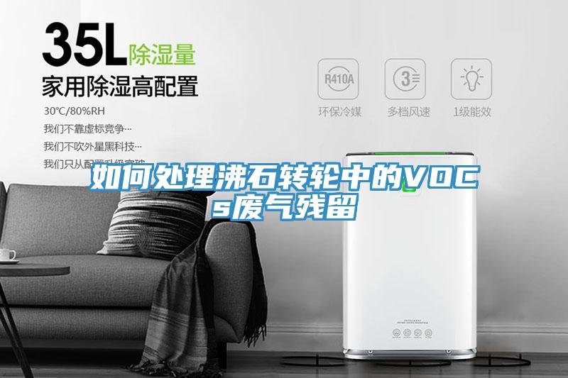 如何处理沸石转轮中的VOCs废气残留