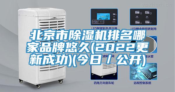 北京市除湿机排名哪家品牌悠久(2022更新成功)(今日／公开)