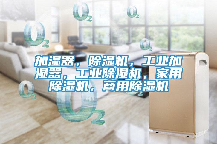 加湿器，除湿机，工业加湿器，工业除湿机，家用除湿机，商用除湿机