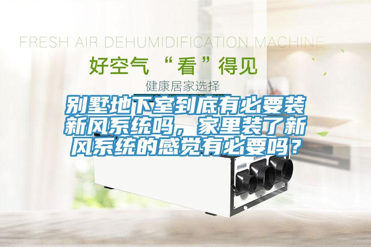 别墅地下室到底有必要装新风系统吗，家里装了新风系统的感觉有必要吗？