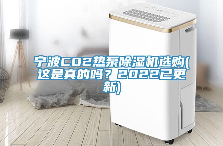 宁波CO2热泵除湿机选购(这是真的吗？2022已更新)