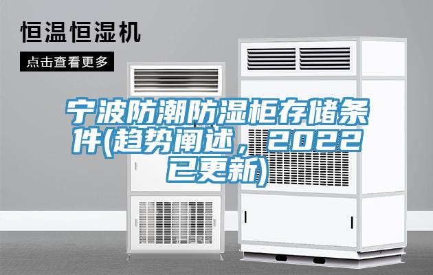 宁波防潮防湿柜存储条件(趋势阐述，2022已更新)