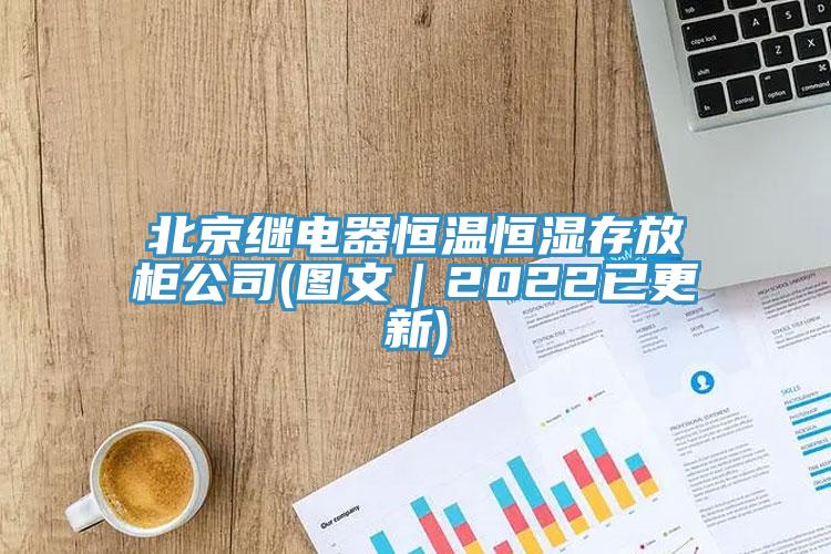 北京继电器恒温恒湿存放柜公司(图文｜2022已更新)