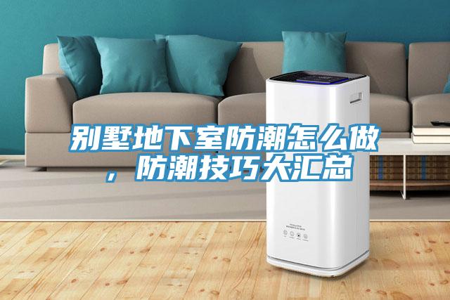 别墅地下室防潮怎么做，防潮技巧大汇总