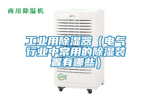 工业用除湿器（电气行业中常用的除湿装置有哪些）