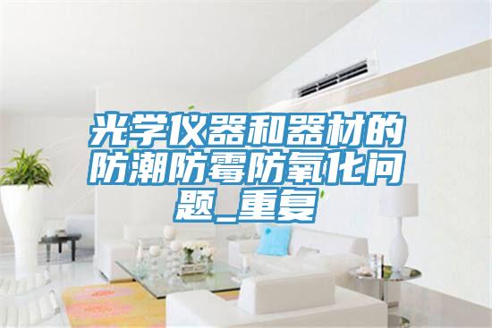 光学仪器和器材的防潮防霉防氧化问题_重复