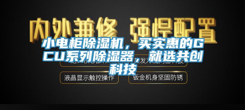 小电柜除湿机，买实惠的GCU系列除湿器，就选共创科技