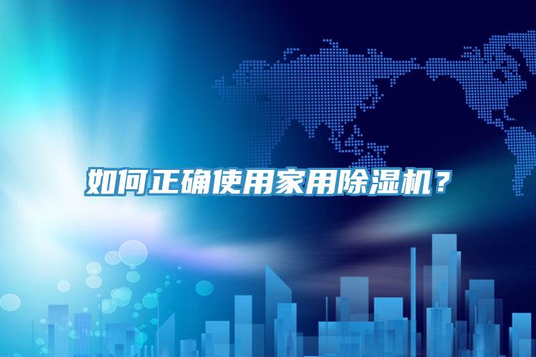 如何正确使用家用除湿机？