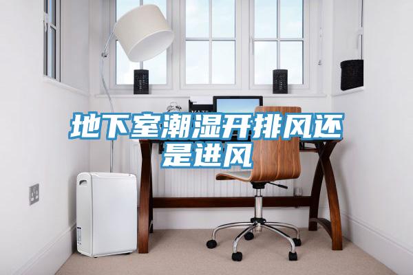 地下室潮湿开排风还是进风