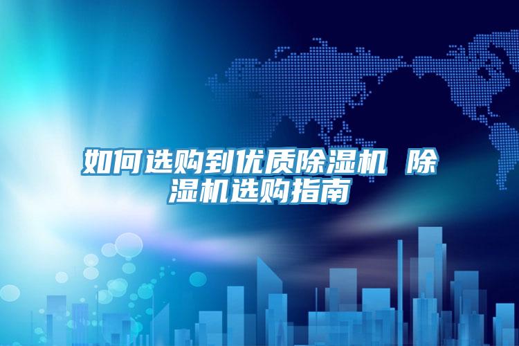 如何选购到优质除湿机 除湿机选购指南