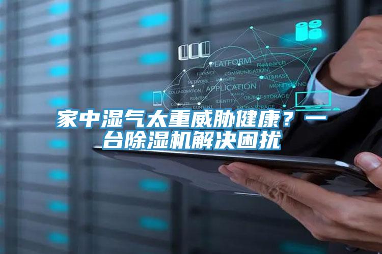 家中湿气太重威胁健康?一台除湿机解决困扰