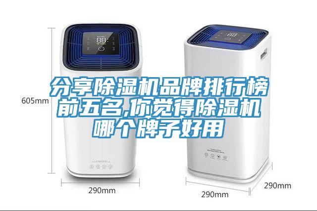 分享除湿机品牌排行榜前五名,你觉得除湿机哪个牌子好用