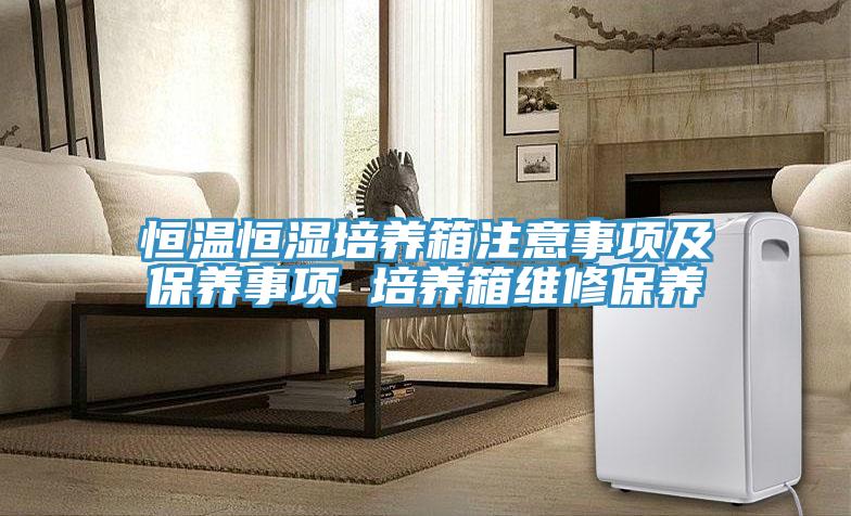恒温恒湿培养箱注意事项及保养事项 培养箱维修保养