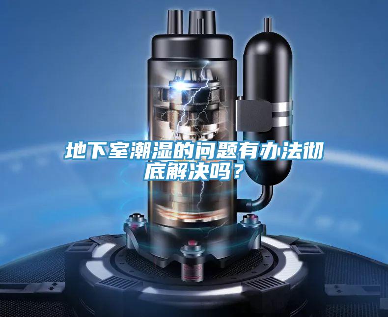 地下室潮湿的问题有办法彻底解决吗？