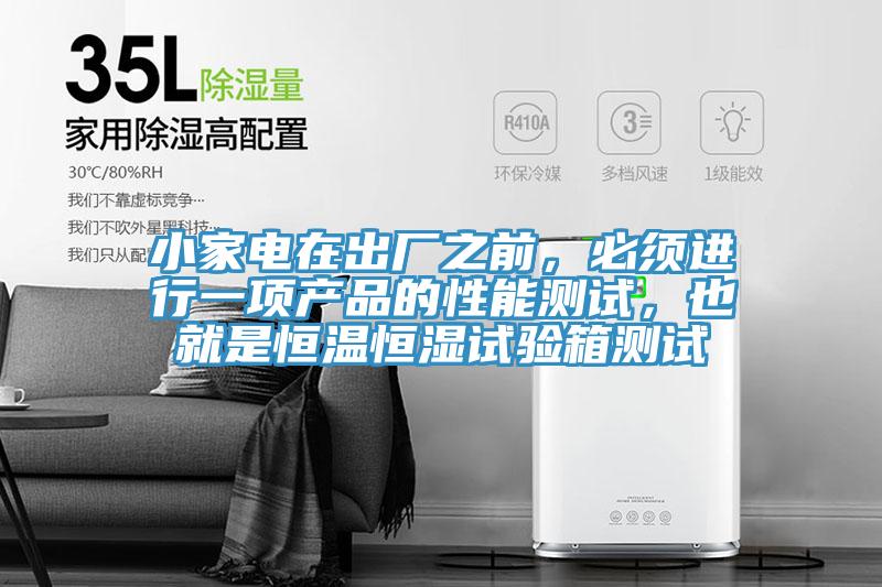 小家电在出厂之前，必须进行一项产品的性能测试，也就是恒温恒湿试验箱测试