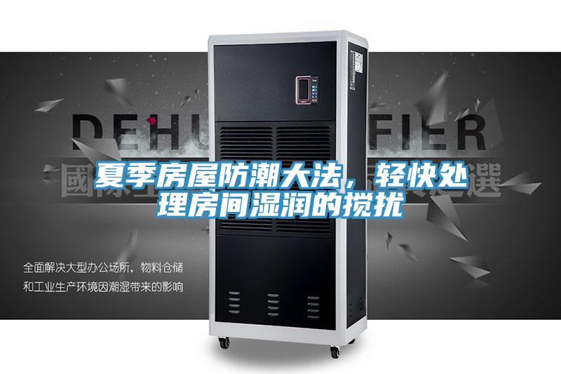 夏季房屋防潮大法,轻快处理房间湿润的搅扰