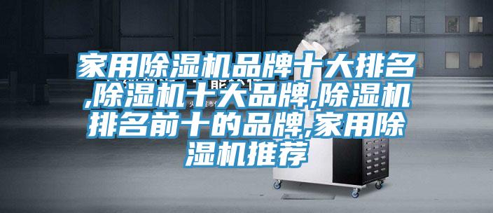 家用除湿机品牌十大排名,除湿机十大品牌,除湿机排名前十的品牌,家用除湿机推荐