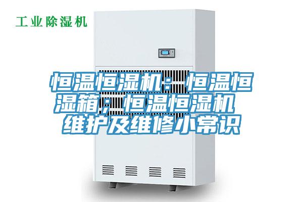 恒温恒湿机：恒温恒湿箱；恒温恒湿机 维护及维修小常识