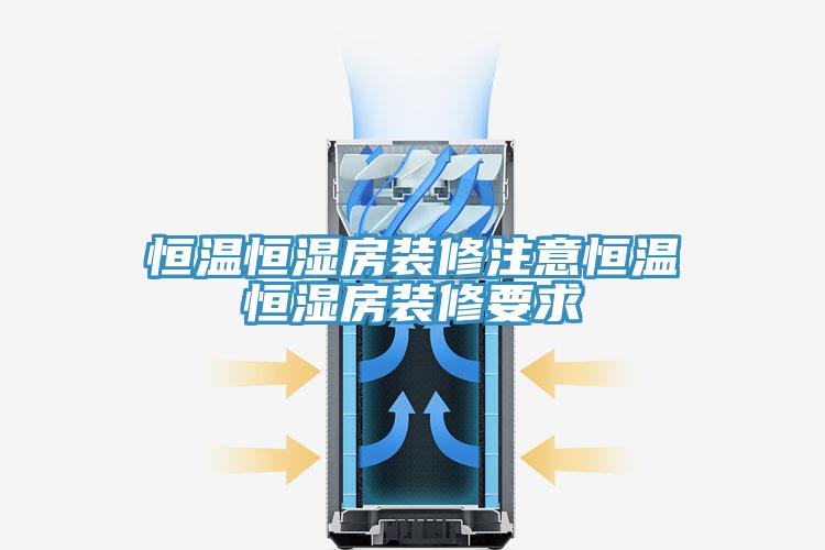 恒温恒湿房装修注意恒温恒湿房装修要求