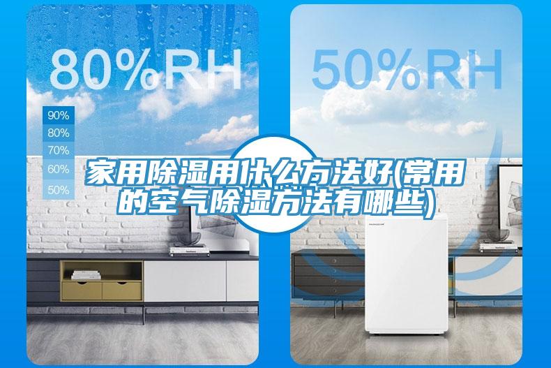 家用除湿用什么方法好(常用的空气除湿方法有哪些)