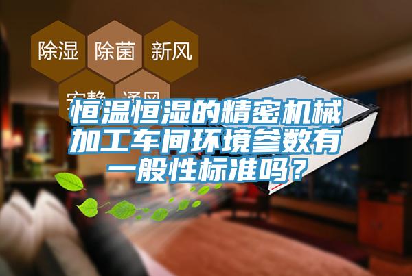 恒温恒湿的精密机械加工车间环境参数有一般性标准吗？