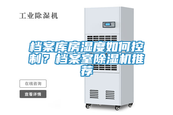 档案库房湿度如何控制？档案室除湿机推荐