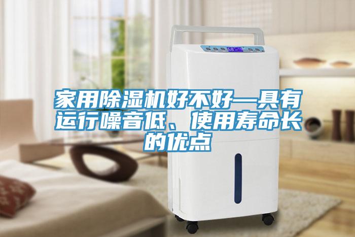 家用除湿机好不好—具有运行噪音低、使用寿命长的优点