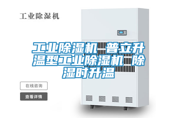 工业除湿机 普立升温型工业除湿机 除湿时升温