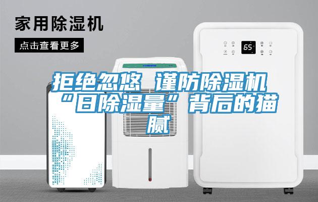 拒绝忽悠 谨防除湿机“日除湿量”背后的猫腻