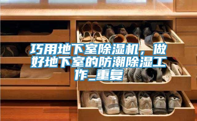 巧用地下室除湿机，做好地下室的防潮除湿工作_重复