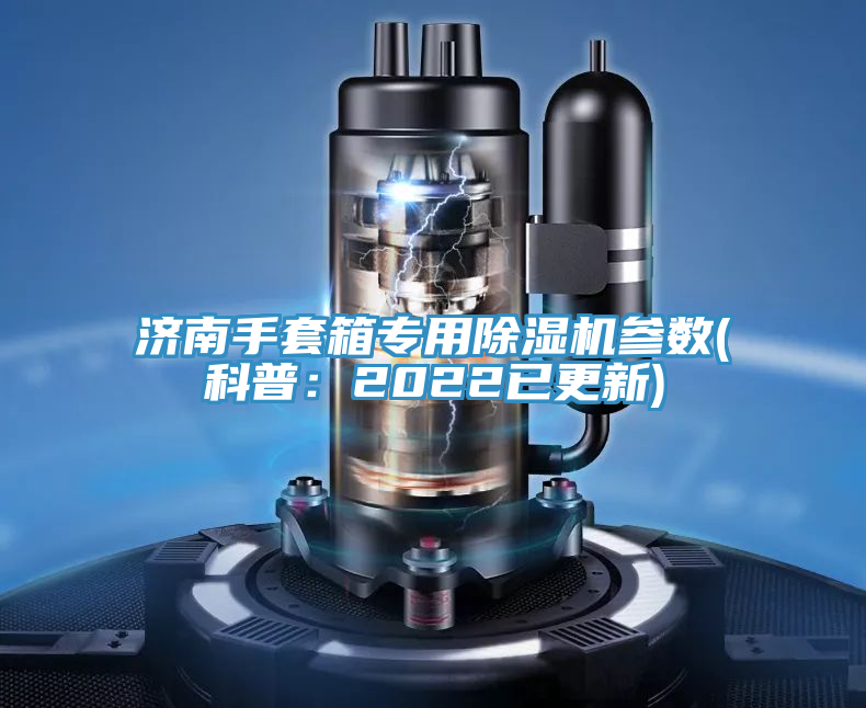 济南手套箱专用除湿机参数(科普：2022已更新)