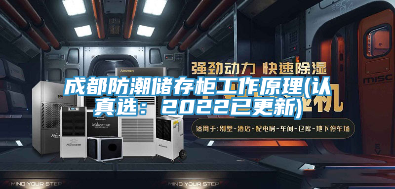 成都防潮储存柜工作原理(认真选：2022已更新)