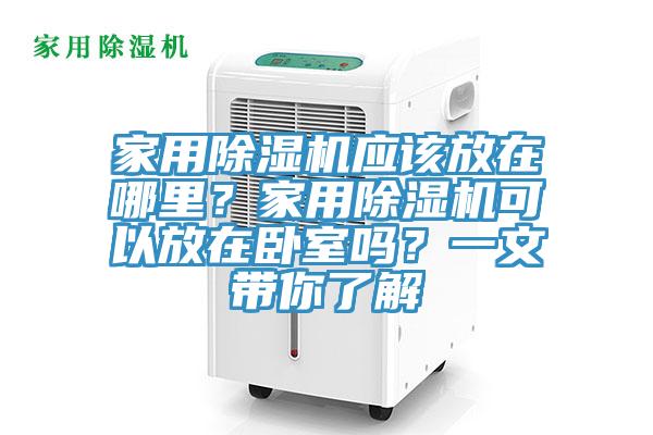 家用除湿机应该放在哪里？家用除湿机可以放在卧室吗？一文带你了解