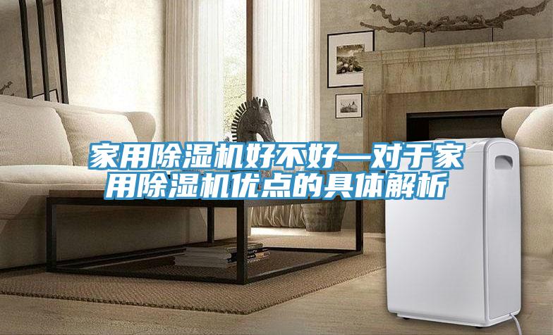 家用除湿机好不好—对于家用除湿机优点的具体解析