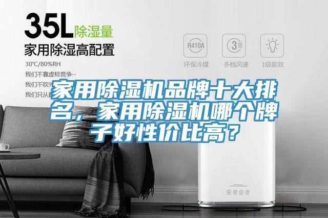 家用除湿机品牌十大排名，家用除湿机哪个牌子好性价比高？