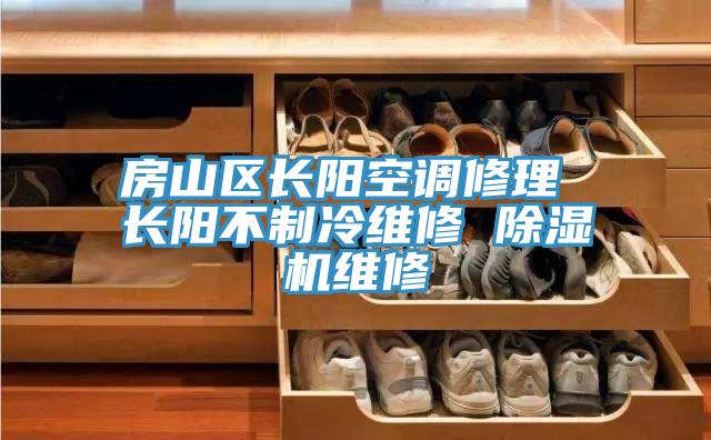 房山区长阳空调修理 长阳不制冷维修 除湿机维修