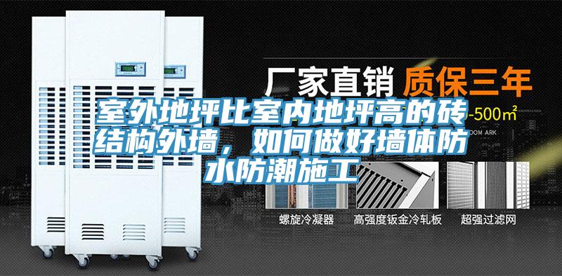 室外地坪比室内地坪高的砖结构外墙，如何做好墙体防水防潮施工