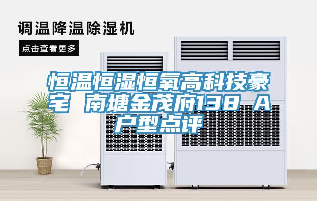 恒温恒湿恒氧高科技豪宅 南塘金茂府138㎡A户型点评