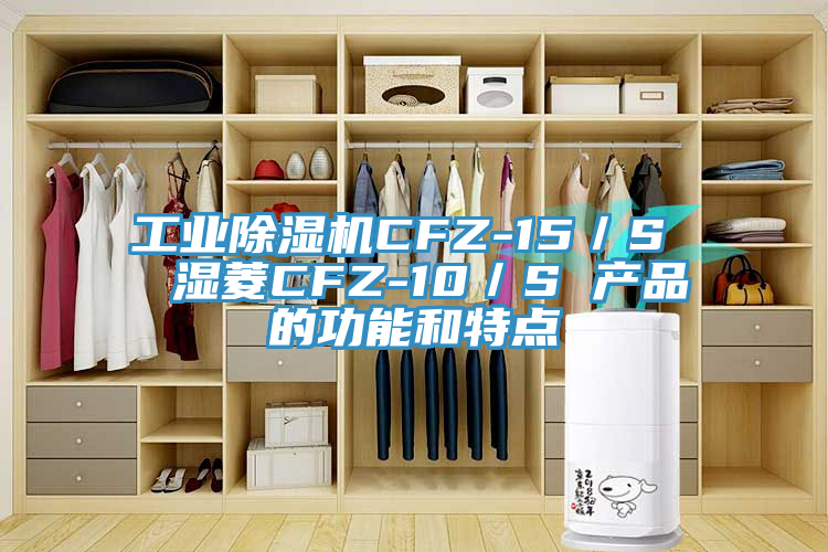 工业除湿机CFZ-15／S  湿菱CFZ-10／S 产品的功能和特点