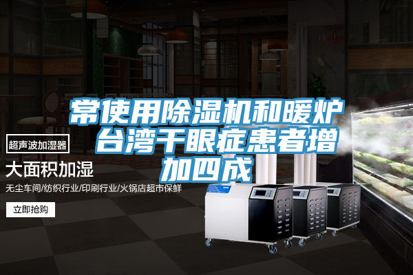 常使用除湿机和暖炉 台湾干眼症患者增加四成