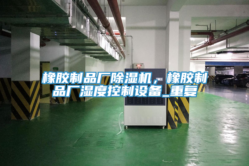 橡胶制品厂除湿机，橡胶制品厂湿度控制设备_重复