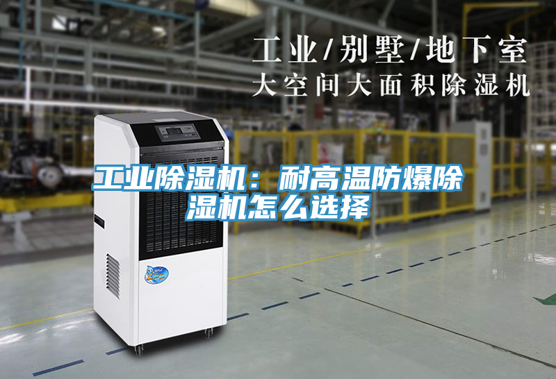 工业除湿机：耐高温防爆除湿机怎么选择