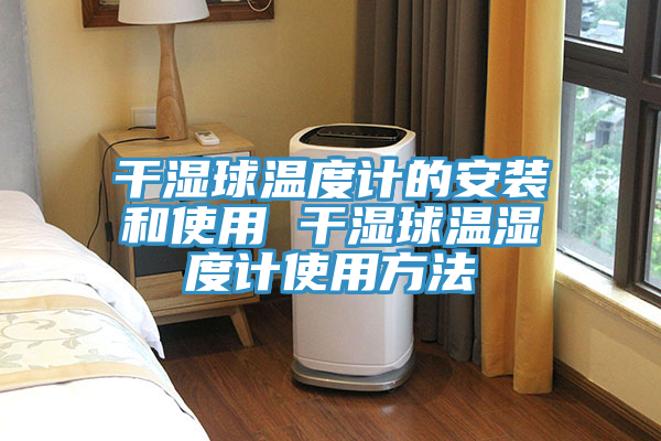干湿球温度计的安装和使用 干湿球温湿度计使用方法
