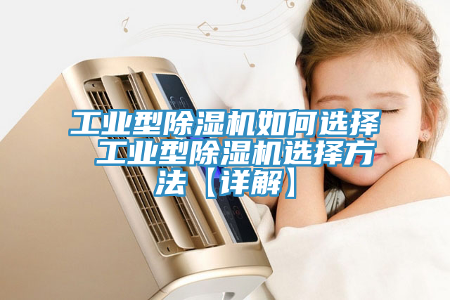 工业型除湿机如何选择 工业型除湿机选择方法【详解】