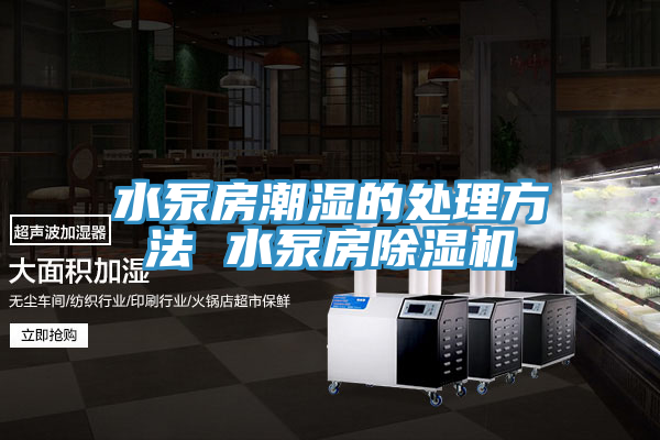 水泵房潮湿的处理方法 水泵房除湿机